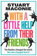 With a Little Help from Their Friends The Beatles Changed the World. But Who Changed Theirs? by Stuart Maconie
